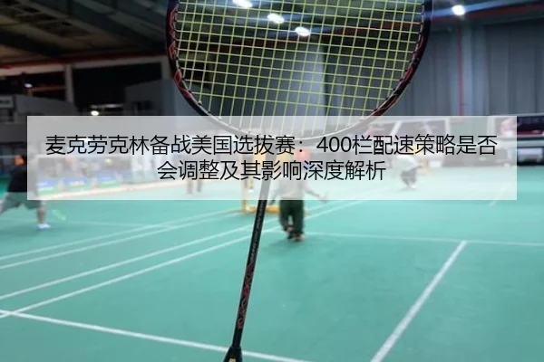 麦克劳克林备战美国选拔赛：400栏配速策略是否会调整及其影响深度解析